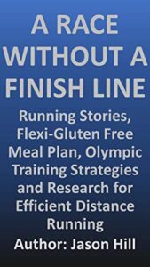 A Race Without a Finish Line: Running Stories, Flexi-Gluten Free Meal Plan, Olympic Training Strategies, and Research for Efficient Distance Running