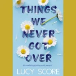 Things We Never Got Over: Key Themes, Characters, and Takeaways Things We Never Got Over