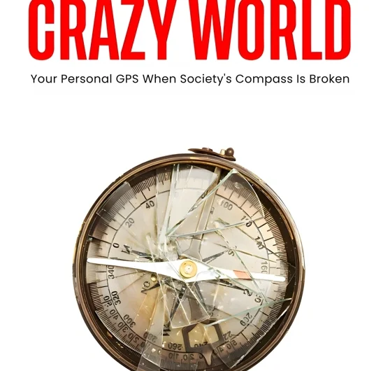 WISDOM FOR A CRAZY WORLD: Your Personal GPS When Society’s Compass Is Broken